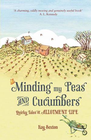 Cover of the book Minding My Peas and Cucumbers: Quirky Tales of Allotment Life by Wendy Green
