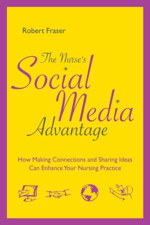 Cover of the book The Nurse’s Social Media Advantage: How Making Connections and Sharing Ideas Can Enhance Your Nursing Practice by Cynthia Clark, PhD, RN, ANEF, FAAN
