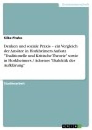 Cover of the book Denken und soziale Praxis - ein Vergleich der Ansätze in Horkheimers Aufsatz 'Traditionelle und Kritische Theorie' sowie in Horkheimers / Adornos 'Dialektik der Aufklärung' by Martina Szonn