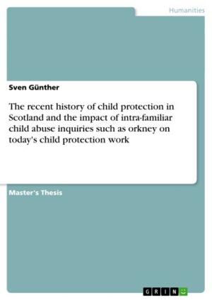 Cover of The recent history of child protection in Scotland and the impact of intra-familiar child abuse inquiries such as orkney on today's child protection work