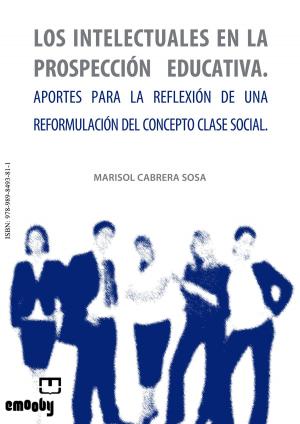 Cover of the book Los Intelectuales En La Prospección Educativa. Aportes Para La Reflexión De Una Reformulación Del Concepto Clase Social by Marisol Cabrera Sosa