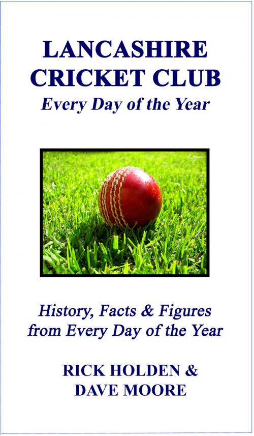 Cover of the book Lancashire Cricket Club: Every Day of the Year by Rick Holden & Dave Moore, Wibble Publishing