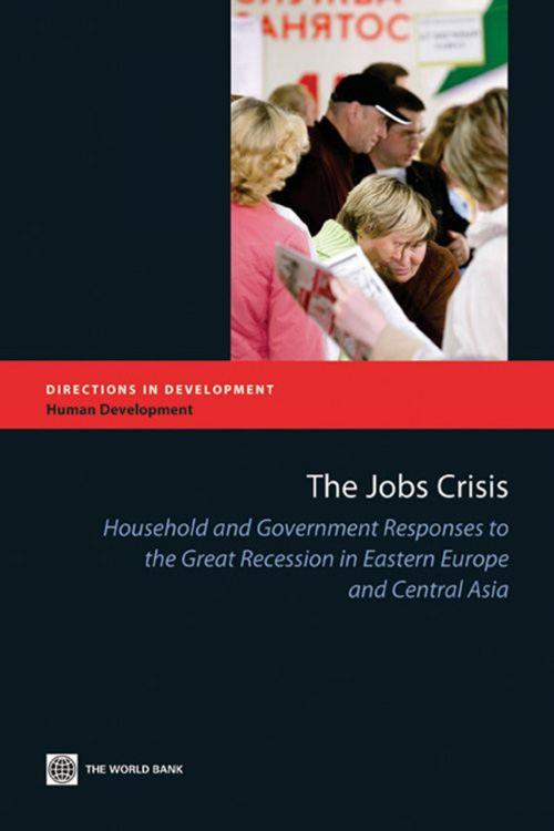 Cover of the book The Jobs Crisis: Household and Government Responses to the Great Recession in Eastern Europe and Central Asia by World Bank, World Bank