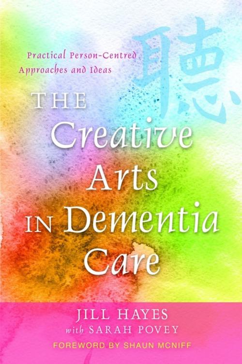 Cover of the book The Creative Arts in Dementia Care by Jill Hayes, Sarah Povey, Jessica Kingsley Publishers
