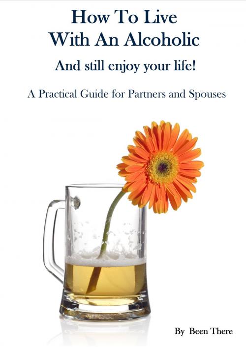 Cover of the book How To Live With An Alcoholic and Still Enjoy Your Life! by Been There, Been There