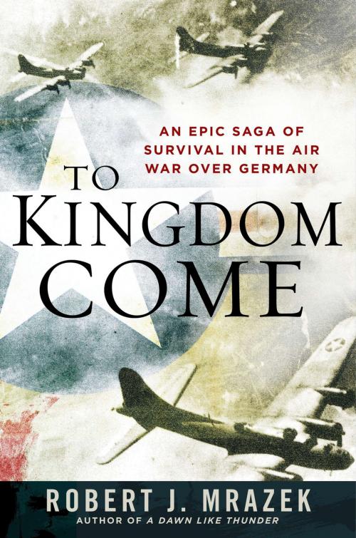 Cover of the book To Kingdom Come by Robert J. Mrazek, Penguin Publishing Group