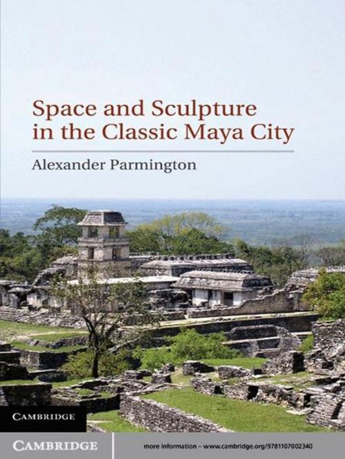 Cover of the book Space and Sculpture in the Classic Maya City by Alexander  Parmington, Cambridge University Press