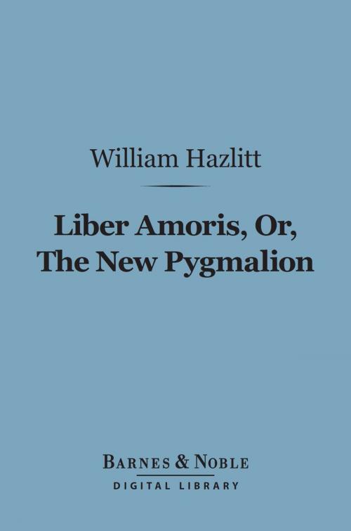 Cover of the book Liber Amoris, Or, The New Pygmalion (Barnes & Noble Digital Library) by William Hazlitt, Barnes & Noble