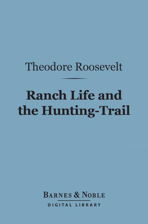 Cover of the book Ranch Life and the Hunting-Trail (Barnes & Noble Digital Library) by Theodore Roosevelt, Barnes & Noble