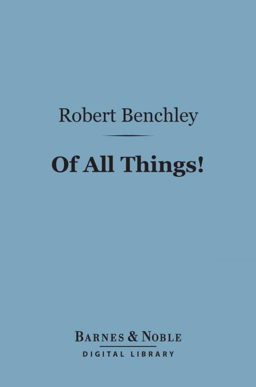 Cover of the book Of All Things! (Barnes & Noble Digital Library) by Robert Benchley, Barnes & Noble