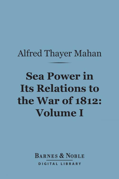 Cover of the book Sea Power in Its Relations to the War of 1812, Volume 1 (Barnes & Noble Digital Library) by Alfred Thayer Mahan, Barnes & Noble