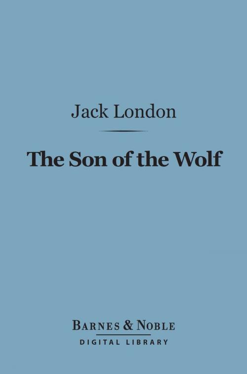 Cover of the book The Son of the Wolf (Barnes & Noble Digital Library) by Jack London, Barnes & Noble