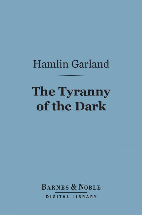 Cover of the book The Tyranny of the Dark (Barnes & Noble Digital Library) by Hamlin Garland, Barnes & Noble