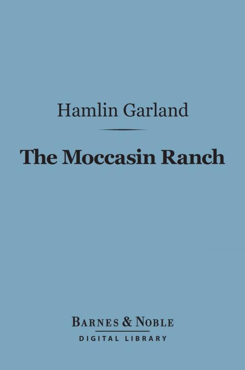 Cover of the book The Moccasin Ranch (Barnes & Noble Digital Library) by Hamlin Garland, Barnes & Noble