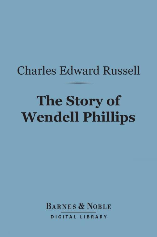 Cover of the book The Story of Wendell Phillips (Barnes & Noble Digital Library) by Charles  Edward Russell, Barnes & Noble