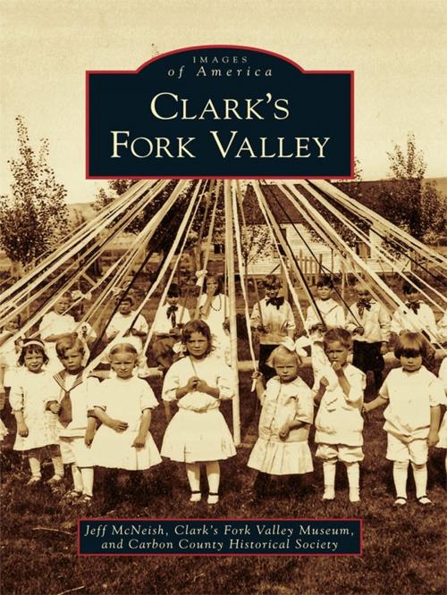 Cover of the book Clark's Fork Valley by Jeff McNeish, Clark’s Fork Valley Museum, Arcadia Publishing Inc.