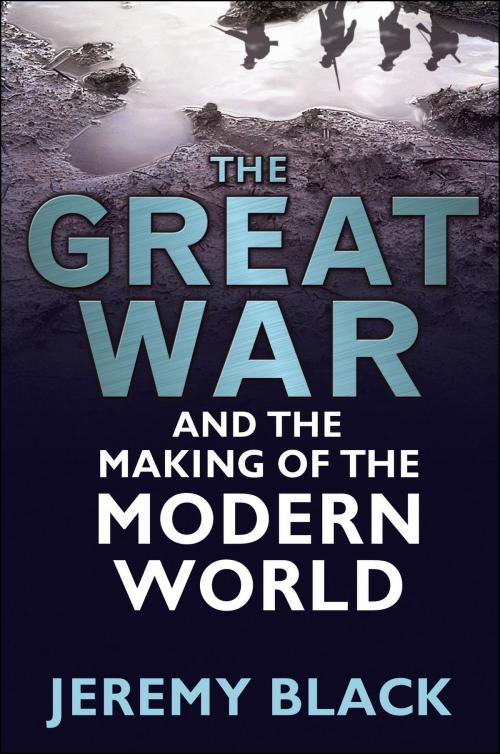 Cover of the book The Great War and the Making of the Modern World by Jeremy Black, Bloomsbury Publishing