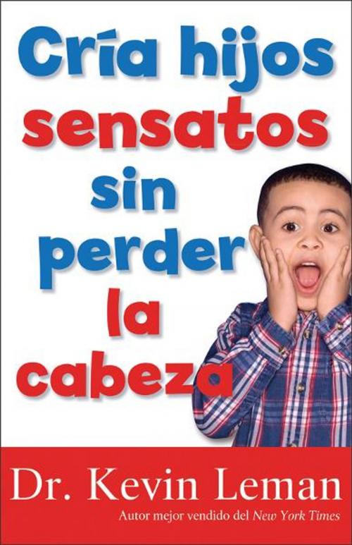 Cover of the book Cria hijos sensatos sin perder la cabeza by Dr. Kevin Leman, Baker Publishing Group