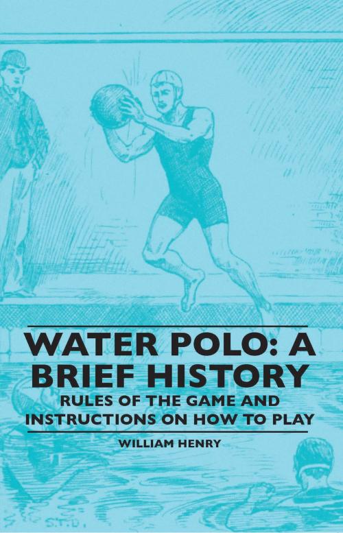 Cover of the book Water Polo: A Brief History, Rules of the Game and Instructions on How to Play by William Henry, Read Books Ltd.