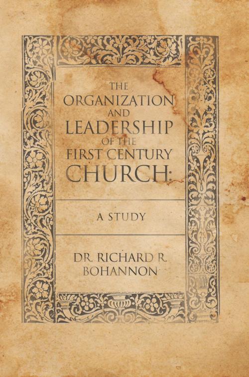 Cover of the book The Organization and Leadership of the First Century Church : a Study by Dr. Richard R. Bohannon, WestBow Press