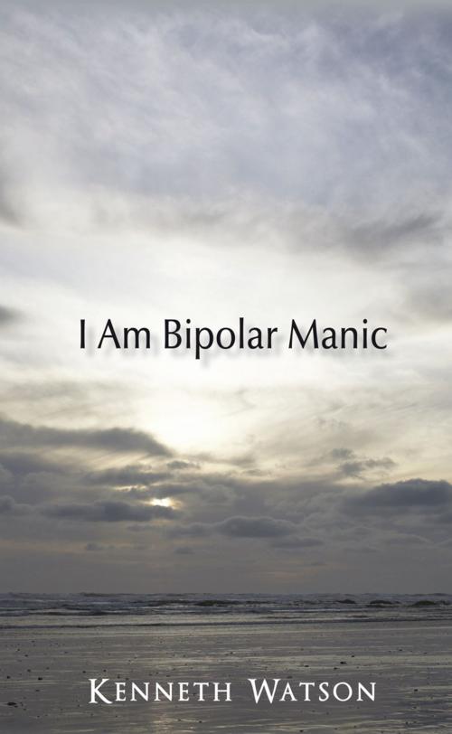 Cover of the book I Am Bipolar Manic by Kenneth Watson, iUniverse
