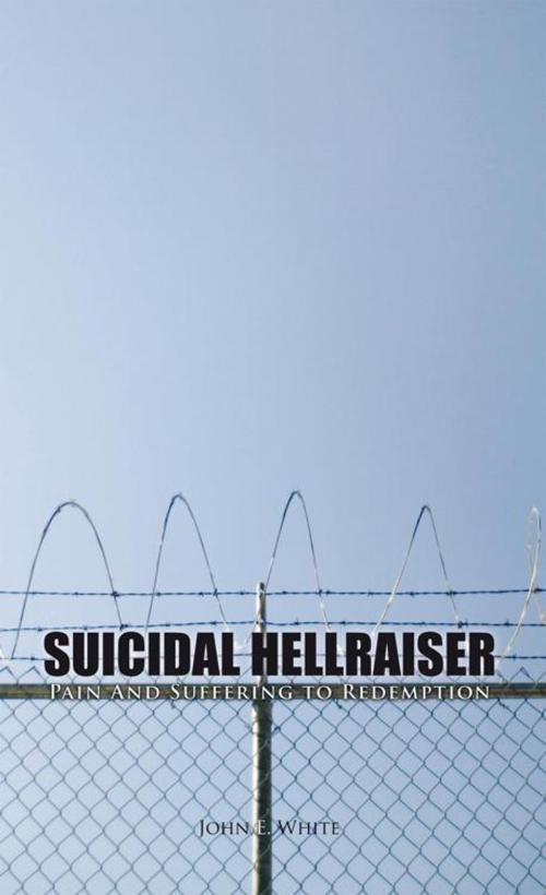 Cover of the book Suicidal Hellraiser Pain and Suffering to Redemption by John E. White, iUniverse