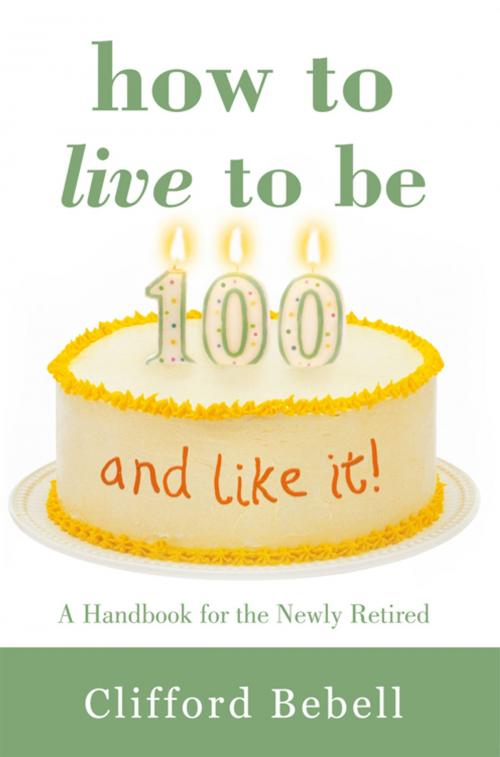Cover of the book How to Live to Be 100—And Like It! by Clifford Bebell, iUniverse