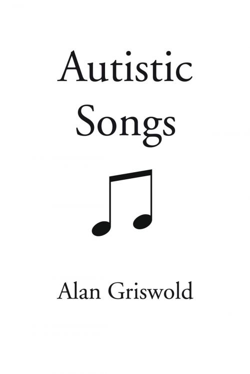 Cover of the book Autistic Songs by Alan Griswold, iUniverse