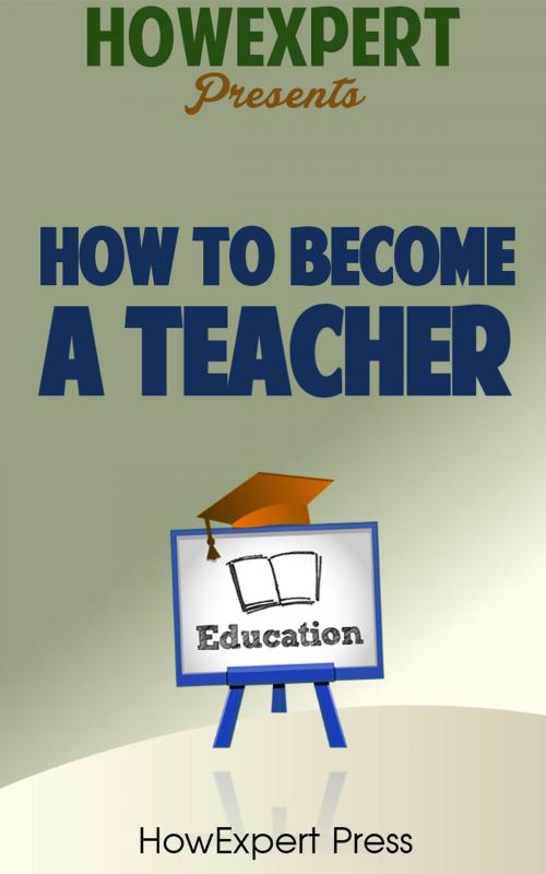 Cover of the book How To Become a Teacher: Your Step-By-Step Guide To Becoming a Teacher by HowExpert, HowExpert