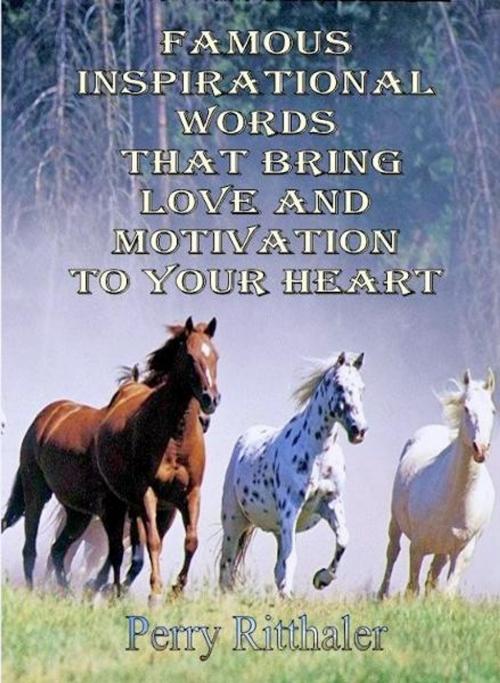 Cover of the book Famous Inspirational Words That Bring Love And Motivation To Your Heart by Perry Ritthaler, eBookIt.com