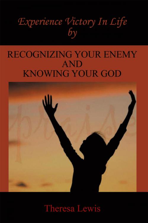Cover of the book Experience Victory in Life by Recognizing Your Enemy and Knowing Your God by Theresa Lewis, AuthorHouse
