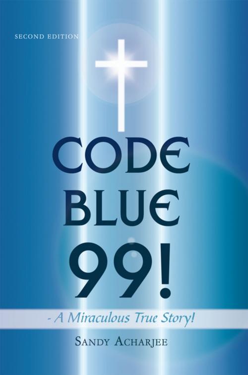 Cover of the book Code Blue 99! - a Miraculous True Story! by Sandy Acharjee, AuthorHouse