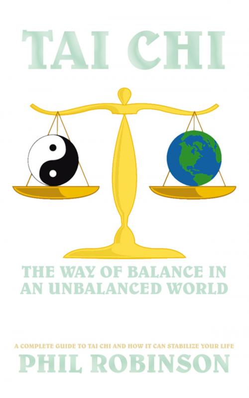 Cover of the book Tai Chi: the Way of Balance in an Unbalanced World by Phil Robinson, AuthorHouse