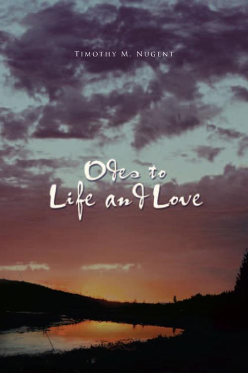Cover of the book Odes to Life and Love by Timothy M. Nugent, Xlibris US