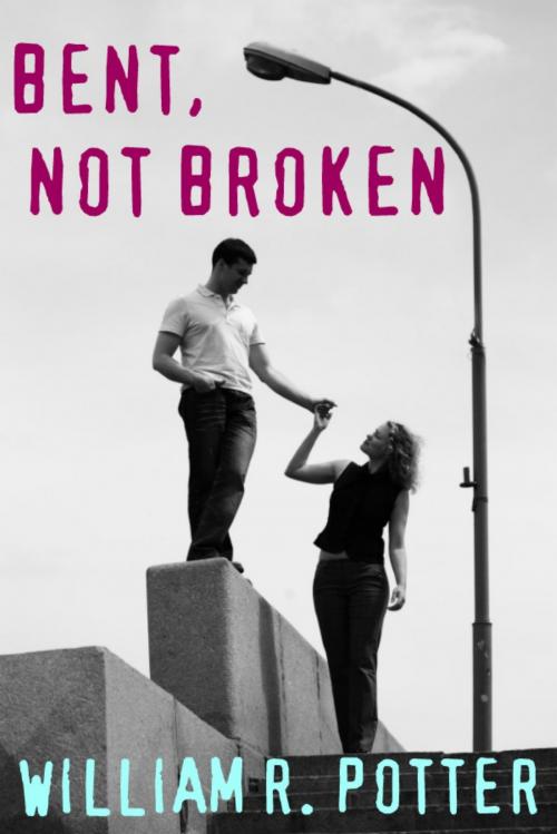 Cover of the book Bent, Not Broken-A Modern Romance by William R. Potter, William R. Potter