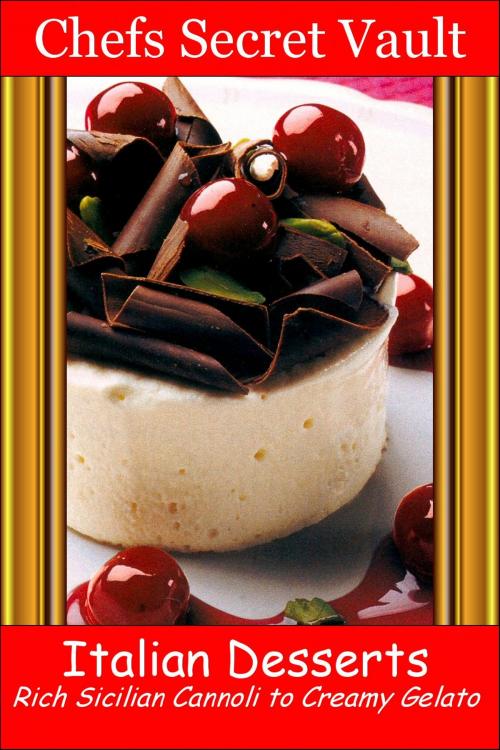 Cover of the book Italian Desserts: Rich Sicilian Cannoli to Creamy Gelato by Chefs Secret Vault, Chefs Secret Vault