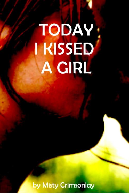 Cover of the book Today ~ I Kissed A Girl by Misty Crimsonlay, Misty Crimsonlay