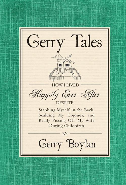 Cover of the book Gerry Tales: How I Lived Happily Ever After, Despite Stabbing Myself in the Back, Scalding My Cojones, and Really Pissing Off My Wife During Childbirth by Gerry Boylan, Gerry Boylan