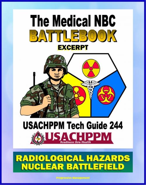 Cover of the book Medical NBC Battlebook: Radiological Hazards and the Nuclear Battlefield - Nuclear Power Plants, Weapon Accidents, Nuclear Detonations, Treatment of Radiation Injuries, Fallout, Radioisotopes by Progressive Management, Progressive Management