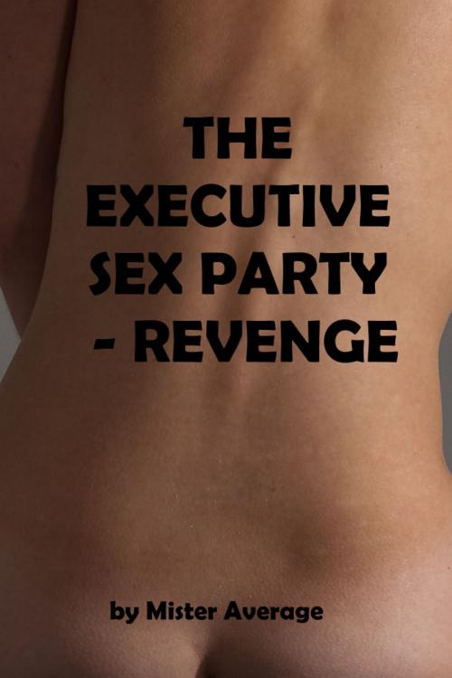 Cover of the book The Executive Sex Party: Revenge by Mister Average, Mister Average