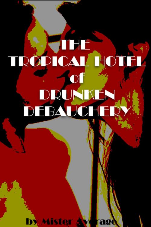 Cover of the book The Tropical Hotel of Drunken Debauchery by Mister Average, Mister Average