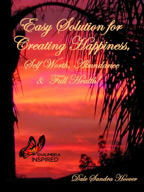 Cover of the book Easy Solution for Creating Happiness, Self Worth, Abundance & Full Health! by Dale Hoover, Dale Hoover