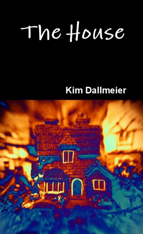 Cover of the book The House by Kim Dallmeier, Kim Dallmeier