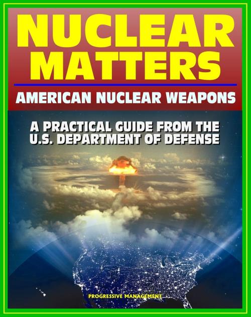 Cover of the book Nuclear Matters: A Practical Guide to American Nuclear Weapons, History, Testing, Safety and Security, Future Plans, Delivery Systems, Basic Physics and Bomb Designs, Effects, Accident Response by Progressive Management, Progressive Management