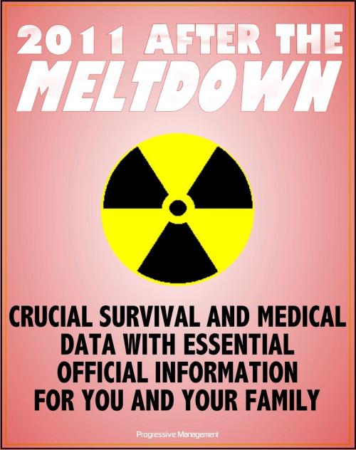 Cover of the book 2011 After the Nuclear Meltdown: Crucial Survival and Medical Data for Nuclear Power Plant and Radiation Accidents and Terrorism - Essential Emergency Information for You and Your Family by Progressive Management, Progressive Management