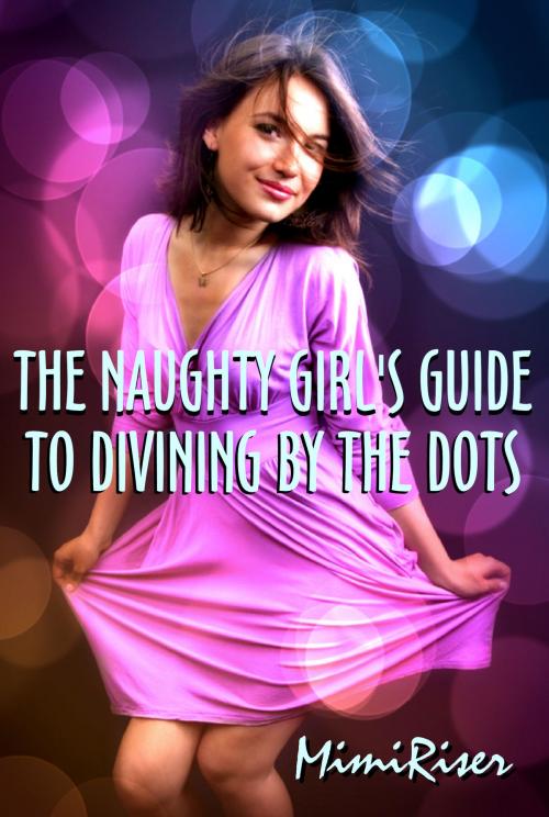 Cover of the book The Naughty Girl's Guide to Divining by the Dots by Mimi Riser, Mimi Riser