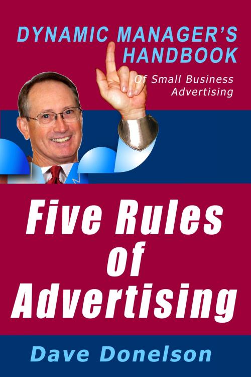 Cover of the book Five Rules Of Advertising: The Dynamic Manager’s Handbook Of Small Business Advertising by Dave Donelson, Dave Donelson