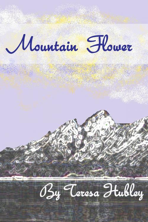 Cover of the book Mountain Flower by Teresa Hubley, Teresa Hubley
