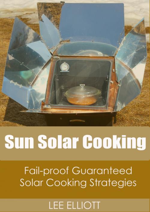 Cover of the book Sun Solar Cooking: Fail-Proof, Guaranteed Solar Cooking Strategies by Lee Elliott, BookBaby