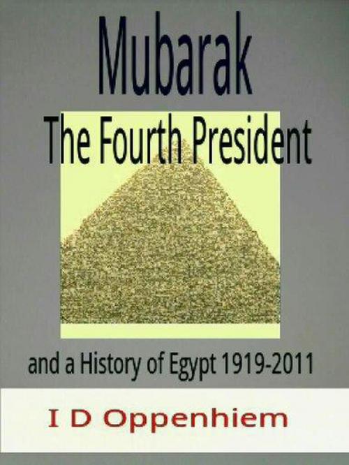 Cover of the book Mubarak-The Fourth President and a History of Egypt 1919-2011 by I D Oppenhiem, Strawberry Hightower Media